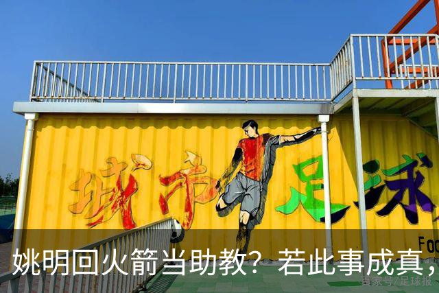 姚明回火箭当助教？若此事成真，那将成为最重磅的一次回归！